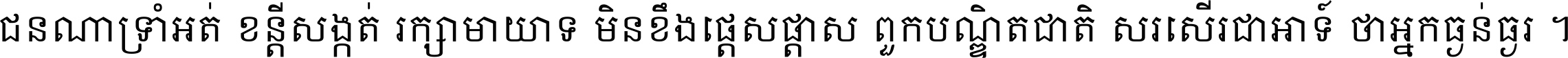ជនណា​ទ្រាំអត់ ខន្តី​សង្កត់ រក្សា​មាយាទ មិន​ខឹង​ផ្ដេសផ្ដាស ពួក​បណ្ឌិតជាតិ សរសើរ​ជា​អាទ៍ ថា​អ្នក​ធ្ងន់​ធ្ងរ ។