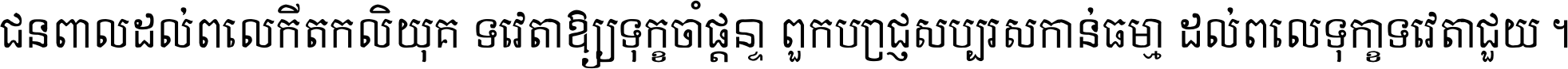 ជនពាល​ដល់​ពេល​កើត​កលិយុគ ទេវតា​ឲ្យ​ទុក្ខ​ចាំ​ផ្ដន្ទា ពួក​ប្រាជ្ញ​សប្បរស​កាន់​ធម្មា ដល់​ពេល​ទុក្ខា​ទេវតា​ជួយ ។