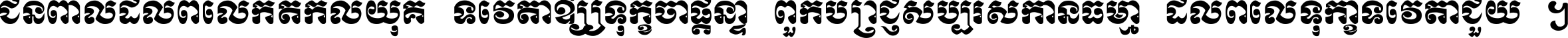 ជនពាល​ដល់​ពេល​កើត​កលិយុគ ទេវតា​ឲ្យ​ទុក្ខ​ចាំ​ផ្ដន្ទា ពួក​ប្រាជ្ញ​សប្បរស​កាន់​ធម្មា ដល់​ពេល​ទុក្ខា​ទេវតា​ជួយ ។