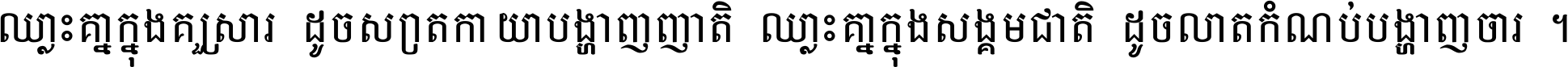 ឈ្លោះ​គ្នា​ក្នុង​គ្រួសារ ដូច​ស្រាត​កាយា​បង្ហាញ​ញាតិ ឈ្លោះគ្នាក្នុង​សង្គមជាតិ ដូច​លាត​កំណប់​បង្ហាញ​ចោរ ។