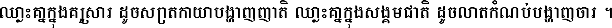 ឈ្លោះ​គ្នា​ក្នុង​គ្រួសារ ដូច​ស្រាត​កាយា​បង្ហាញ​ញាតិ ឈ្លោះគ្នាក្នុង​សង្គមជាតិ ដូច​លាត​កំណប់​បង្ហាញ​ចោរ ។