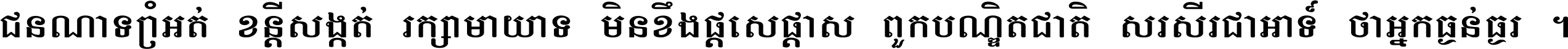 ជនណា​ទ្រាំអត់ ខន្តី​សង្កត់ រក្សា​មាយាទ មិន​ខឹង​ផ្ដេសផ្ដាស ពួក​បណ្ឌិតជាតិ សរសើរ​ជា​អាទ៍ ថា​អ្នក​ធ្ងន់​ធ្ងរ ។