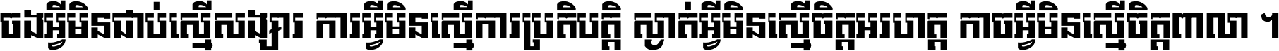 ចង​អ្វី​មិន​ជាប់​ស្មើ​សង្សារ ការ​អ្វី​មិន​ស្មើ​ការ​ប្រតិបត្តិ ស្ងាត់​អ្វី​មិន​ស្មើ​​ចិត្ត​អរហត្ត​ កាច​អ្វី​មិន​ស្មើ​ចិត្ត​ពាលា ។