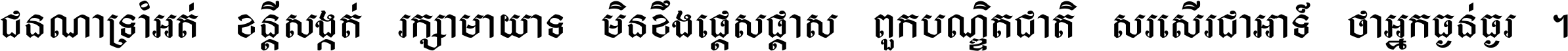 ជនណា​ទ្រាំអត់ ខន្តី​សង្កត់ រក្សា​មាយាទ មិន​ខឹង​ផ្ដេសផ្ដាស ពួក​បណ្ឌិតជាតិ សរសើរ​ជា​អាទ៍ ថា​អ្នក​ធ្ងន់​ធ្ងរ ។
