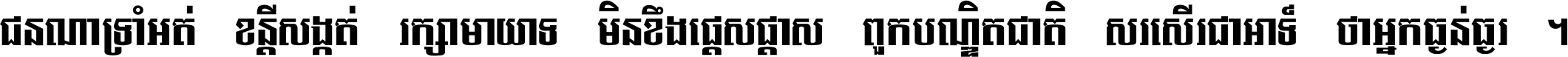 ជនណា​ទ្រាំអត់ ខន្តី​សង្កត់ រក្សា​មាយាទ មិន​ខឹង​ផ្ដេសផ្ដាស ពួក​បណ្ឌិតជាតិ សរសើរ​ជា​អាទ៍ ថា​អ្នក​ធ្ងន់​ធ្ងរ ។