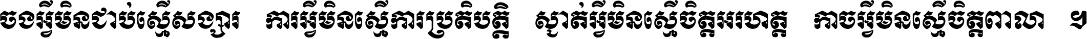 ចង​អ្វី​មិន​ជាប់​ស្មើ​សង្សារ ការ​អ្វី​មិន​ស្មើ​ការ​ប្រតិបត្តិ ស្ងាត់​អ្វី​មិន​ស្មើ​​ចិត្ត​អរហត្ត​ កាច​អ្វី​មិន​ស្មើ​ចិត្ត​ពាលា ។