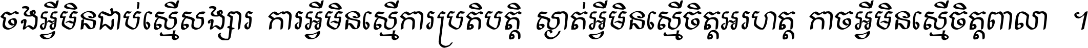 ចង​អ្វី​មិន​ជាប់​ស្មើ​សង្សារ ការ​អ្វី​មិន​ស្មើ​ការ​ប្រតិបត្តិ ស្ងាត់​អ្វី​មិន​ស្មើ​​ចិត្ត​អរហត្ត​ កាច​អ្វី​មិន​ស្មើ​ចិត្ត​ពាលា ។