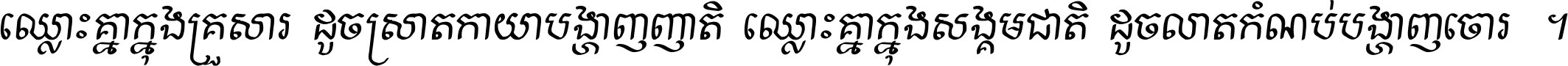 ឈ្លោះ​គ្នា​ក្នុង​គ្រួសារ ដូច​ស្រាត​កាយា​បង្ហាញ​ញាតិ ឈ្លោះគ្នាក្នុង​សង្គមជាតិ ដូច​លាត​កំណប់​បង្ហាញ​ចោរ ។