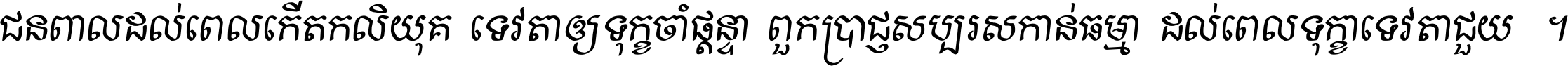 ជនពាល​ដល់​ពេល​កើត​កលិយុគ ទេវតា​ឲ្យ​ទុក្ខ​ចាំ​ផ្ដន្ទា ពួក​ប្រាជ្ញ​សប្បរស​កាន់​ធម្មា ដល់​ពេល​ទុក្ខា​ទេវតា​ជួយ ។