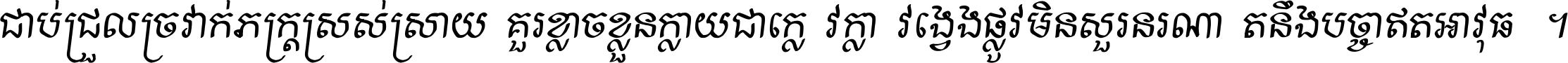 ជាប់​ជ្រួល​ច្រវាក់​ភក្ត្រ​ស្រស់ស្រាយ គួរ​ខ្លាច​ខ្លួន​ក្លាយ​ជា​ក្លៀវក្លា វង្វេង​ផ្លូវ​មិន​សួរន​រណា តនឹងបច្ចា​ឥត​អាវុធ ។