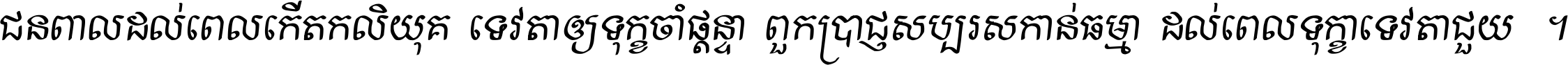 ជនពាល​ដល់​ពេល​កើត​កលិយុគ ទេវតា​ឲ្យ​ទុក្ខ​ចាំ​ផ្ដន្ទា ពួក​ប្រាជ្ញ​សប្បរស​កាន់​ធម្មា ដល់​ពេល​ទុក្ខា​ទេវតា​ជួយ ។