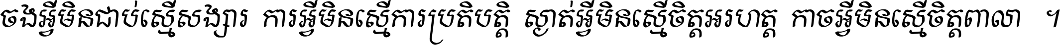 ចង​អ្វី​មិន​ជាប់​ស្មើ​សង្សារ ការ​អ្វី​មិន​ស្មើ​ការ​ប្រតិបត្តិ ស្ងាត់​អ្វី​មិន​ស្មើ​​ចិត្ត​អរហត្ត​ កាច​អ្វី​មិន​ស្មើ​ចិត្ត​ពាលា ។