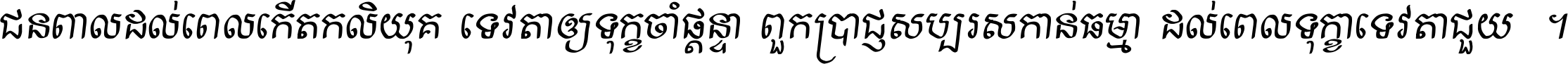 ជនពាល​ដល់​ពេល​កើត​កលិយុគ ទេវតា​ឲ្យ​ទុក្ខ​ចាំ​ផ្ដន្ទា ពួក​ប្រាជ្ញ​សប្បរស​កាន់​ធម្មា ដល់​ពេល​ទុក្ខា​ទេវតា​ជួយ ។