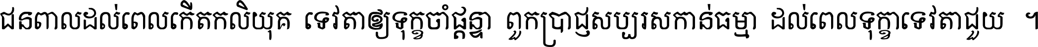 ជនពាល​ដល់​ពេល​កើត​កលិយុគ ទេវតា​ឲ្យ​ទុក្ខ​ចាំ​ផ្ដន្ទា ពួក​ប្រាជ្ញ​សប្បរស​កាន់​ធម្មា ដល់​ពេល​ទុក្ខា​ទេវតា​ជួយ ។