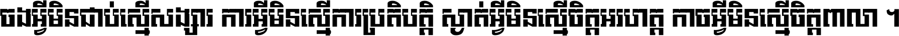 ចង​អ្វី​មិន​ជាប់​ស្មើ​សង្សារ ការ​អ្វី​មិន​ស្មើ​ការ​ប្រតិបត្តិ ស្ងាត់​អ្វី​មិន​ស្មើ​​ចិត្ត​អរហត្ត​ កាច​អ្វី​មិន​ស្មើ​ចិត្ត​ពាលា ។