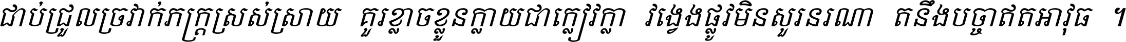 ជាប់​ជ្រួល​ច្រវាក់​ភក្ត្រ​ស្រស់ស្រាយ គួរ​ខ្លាច​ខ្លួន​ក្លាយ​ជា​ក្លៀវក្លា វង្វេង​ផ្លូវ​មិន​សួរន​រណា តនឹងបច្ចា​ឥត​អាវុធ ។