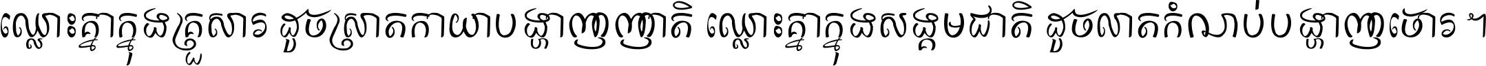 ឈ្លោះ​គ្នា​ក្នុង​គ្រួសារ ដូច​ស្រាត​កាយា​បង្ហាញ​ញាតិ ឈ្លោះគ្នាក្នុង​សង្គមជាតិ ដូច​លាត​កំណប់​បង្ហាញ​ចោរ ។