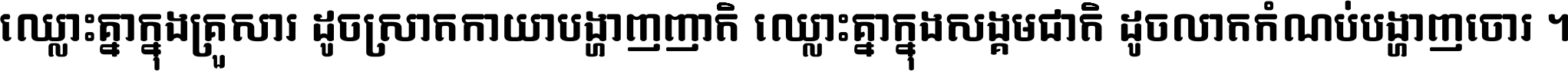 ឈ្លោះ​គ្នា​ក្នុង​គ្រួសារ ដូច​ស្រាត​កាយា​បង្ហាញ​ញាតិ ឈ្លោះគ្នាក្នុង​សង្គមជាតិ ដូច​លាត​កំណប់​បង្ហាញ​ចោរ ។
