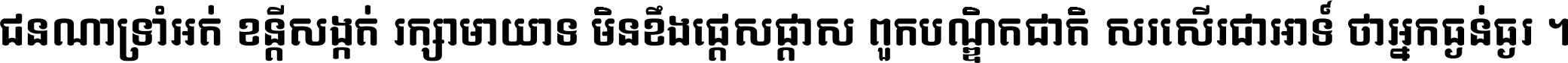 ជនណា​ទ្រាំអត់ ខន្តី​សង្កត់ រក្សា​មាយាទ មិន​ខឹង​ផ្ដេសផ្ដាស ពួក​បណ្ឌិតជាតិ សរសើរ​ជា​អាទ៍ ថា​អ្នក​ធ្ងន់​ធ្ងរ ។