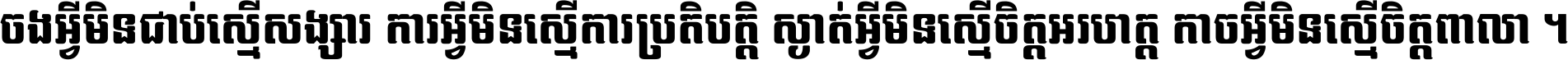 ចង​អ្វី​មិន​ជាប់​ស្មើ​សង្សារ ការ​អ្វី​មិន​ស្មើ​ការ​ប្រតិបត្តិ ស្ងាត់​អ្វី​មិន​ស្មើ​​ចិត្ត​អរហត្ត​ កាច​អ្វី​មិន​ស្មើ​ចិត្ត​ពាលា ។