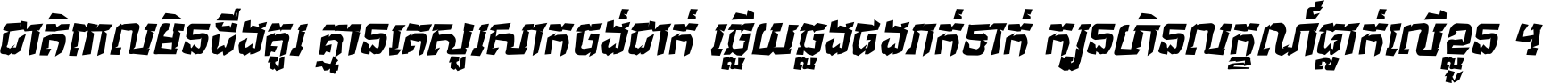 ជាតិ​ពាល​មិន​ដឹង​គួរ គ្មាន​គេ​សួរ​សោក​ចង់​ជាក់ ឆ្លើយ​ឆ្លង​ផង​រាក់​ទាក់​ ក្បួន​ហិន​លក្ខណ៍​ធ្លាក់​លើ​ខ្លួន ។
