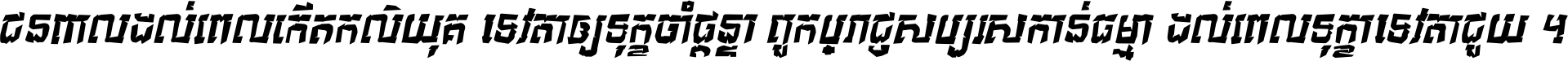 ជនពាល​ដល់​ពេល​កើត​កលិយុគ ទេវតា​ឲ្យ​ទុក្ខ​ចាំ​ផ្ដន្ទា ពួក​ប្រាជ្ញ​សប្បរស​កាន់​ធម្មា ដល់​ពេល​ទុក្ខា​ទេវតា​ជួយ ។
