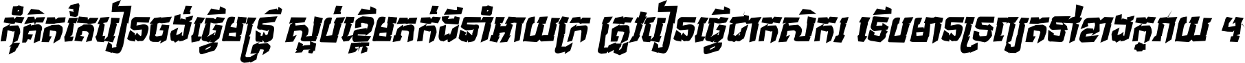 កុំ​គិត​តែ​រៀន​ចង់ធ្វើ​មន្ត្រី ស្អប់​ខ្ពើម​ភក់ដី​នាំអោយ​ក្រ ត្រូវ​រៀន​ធ្វើ​ជា​កសិករ ទើប​មានទ្រព្យ​ត​ទៅ​ខាង​ក្រោយ ។