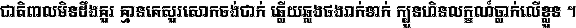 ជាតិ​ពាល​មិន​ដឹង​គួរ គ្មាន​គេ​សួរ​សោក​ចង់​ជាក់ ឆ្លើយ​ឆ្លង​ផង​រាក់​ទាក់​ ក្បួន​ហិន​លក្ខណ៍​ធ្លាក់​លើ​ខ្លួន ។