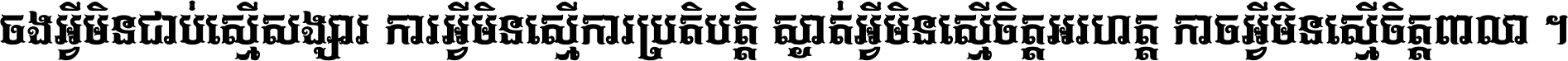 ចង​អ្វី​មិន​ជាប់​ស្មើ​សង្សារ ការ​អ្វី​មិន​ស្មើ​ការ​ប្រតិបត្តិ ស្ងាត់​អ្វី​មិន​ស្មើ​​ចិត្ត​អរហត្ត​ កាច​អ្វី​មិន​ស្មើ​ចិត្ត​ពាលា ។