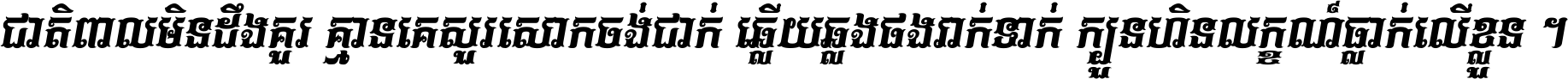 ជាតិ​ពាល​មិន​ដឹង​គួរ គ្មាន​គេ​សួរ​សោក​ចង់​ជាក់ ឆ្លើយ​ឆ្លង​ផង​រាក់​ទាក់​ ក្បួន​ហិន​លក្ខណ៍​ធ្លាក់​លើ​ខ្លួន ។