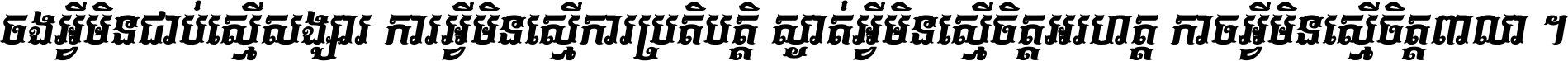 ចង​អ្វី​មិន​ជាប់​ស្មើ​សង្សារ ការ​អ្វី​មិន​ស្មើ​ការ​ប្រតិបត្តិ ស្ងាត់​អ្វី​មិន​ស្មើ​​ចិត្ត​អរហត្ត​ កាច​អ្វី​មិន​ស្មើ​ចិត្ត​ពាលា ។