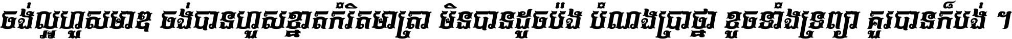 ចង់​ល្អ​ហួស​មាឌ ចង់​បាន​ហួស​ខ្នាត​កំរិត​មាត្រា មិន​បាន​ដូច​ប៉ង បំណង​ប្រាថ្នា ខូច​ទាំងទ្រព្យា គួរ​បាន​ក៏បង់ ។