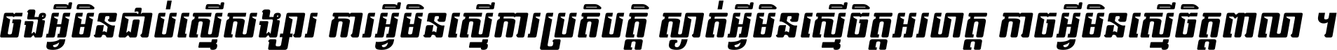 ចង​អ្វី​មិន​ជាប់​ស្មើ​សង្សារ ការ​អ្វី​មិន​ស្មើ​ការ​ប្រតិបត្តិ ស្ងាត់​អ្វី​មិន​ស្មើ​​ចិត្ត​អរហត្ត​ កាច​អ្វី​មិន​ស្មើ​ចិត្ត​ពាលា ។