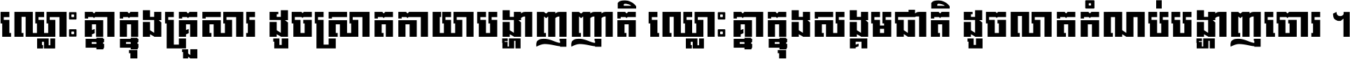 ឈ្លោះ​គ្នា​ក្នុង​គ្រួសារ ដូច​ស្រាត​កាយា​បង្ហាញ​ញាតិ ឈ្លោះគ្នាក្នុង​សង្គមជាតិ ដូច​លាត​កំណប់​បង្ហាញ​ចោរ ។