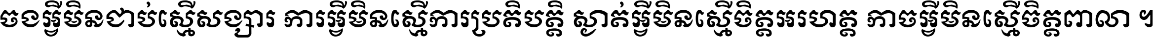 ចង​អ្វី​មិន​ជាប់​ស្មើ​សង្សារ ការ​អ្វី​មិន​ស្មើ​ការ​ប្រតិបត្តិ ស្ងាត់​អ្វី​មិន​ស្មើ​​ចិត្ត​អរហត្ត​ កាច​អ្វី​មិន​ស្មើ​ចិត្ត​ពាលា ។