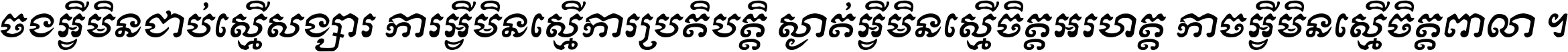 ចង​អ្វី​មិន​ជាប់​ស្មើ​សង្សារ ការ​អ្វី​មិន​ស្មើ​ការ​ប្រតិបត្តិ ស្ងាត់​អ្វី​មិន​ស្មើ​​ចិត្ត​អរហត្ត​ កាច​អ្វី​មិន​ស្មើ​ចិត្ត​ពាលា ។