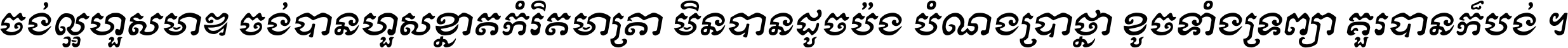 ចង់​ល្អ​ហួស​មាឌ ចង់​បាន​ហួស​ខ្នាត​កំរិត​មាត្រា មិន​បាន​ដូច​ប៉ង បំណង​ប្រាថ្នា ខូច​ទាំងទ្រព្យា គួរ​បាន​ក៏បង់ ។