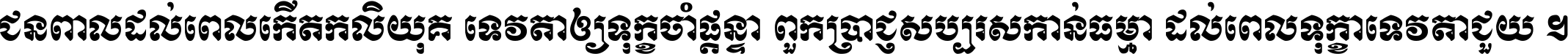 ជនពាល​ដល់​ពេល​កើត​កលិយុគ ទេវតា​ឲ្យ​ទុក្ខ​ចាំ​ផ្ដន្ទា ពួក​ប្រាជ្ញ​សប្បរស​កាន់​ធម្មា ដល់​ពេល​ទុក្ខា​ទេវតា​ជួយ ។