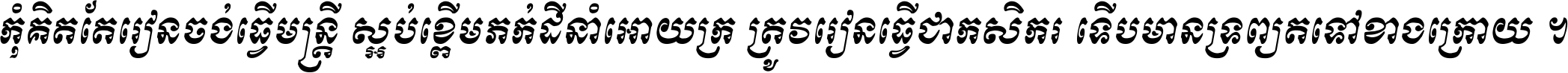 កុំ​គិត​តែ​រៀន​ចង់ធ្វើ​មន្ត្រី ស្អប់​ខ្ពើម​ភក់ដី​នាំអោយ​ក្រ ត្រូវ​រៀន​ធ្វើ​ជា​កសិករ ទើប​មានទ្រព្យ​ត​ទៅ​ខាង​ក្រោយ ។