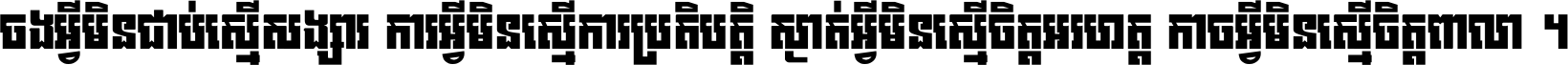 ចង​អ្វី​មិន​ជាប់​ស្មើ​សង្សារ ការ​អ្វី​មិន​ស្មើ​ការ​ប្រតិបត្តិ ស្ងាត់​អ្វី​មិន​ស្មើ​​ចិត្ត​អរហត្ត​ កាច​អ្វី​មិន​ស្មើ​ចិត្ត​ពាលា ។