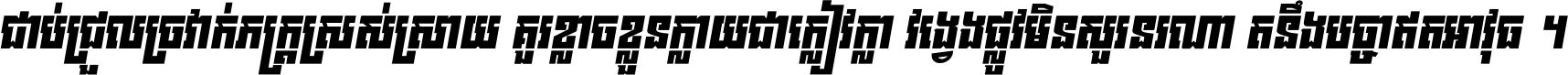 ជាប់​ជ្រួល​ច្រវាក់​ភក្ត្រ​ស្រស់ស្រាយ គួរ​ខ្លាច​ខ្លួន​ក្លាយ​ជា​ក្លៀវក្លា វង្វេង​ផ្លូវ​មិន​សួរន​រណា តនឹងបច្ចា​ឥត​អាវុធ ។