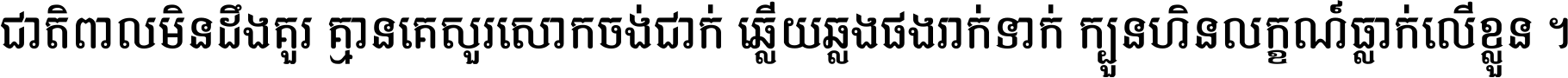 ជាតិ​ពាល​មិន​ដឹង​គួរ គ្មាន​គេ​សួរ​សោក​ចង់​ជាក់ ឆ្លើយ​ឆ្លង​ផង​រាក់​ទាក់​ ក្បួន​ហិន​លក្ខណ៍​ធ្លាក់​លើ​ខ្លួន ។