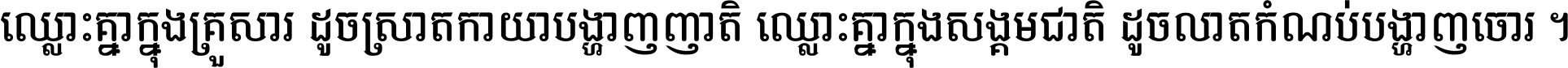 ឈ្លោះ​គ្នា​ក្នុង​គ្រួសារ ដូច​ស្រាត​កាយា​បង្ហាញ​ញាតិ ឈ្លោះគ្នាក្នុង​សង្គមជាតិ ដូច​លាត​កំណប់​បង្ហាញ​ចោរ ។