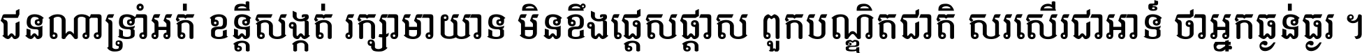 ជនណា​ទ្រាំអត់ ខន្តី​សង្កត់ រក្សា​មាយាទ មិន​ខឹង​ផ្ដេសផ្ដាស ពួក​បណ្ឌិតជាតិ សរសើរ​ជា​អាទ៍ ថា​អ្នក​ធ្ងន់​ធ្ងរ ។
