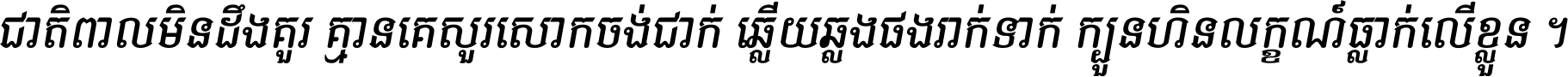ជាតិ​ពាល​មិន​ដឹង​គួរ គ្មាន​គេ​សួរ​សោក​ចង់​ជាក់ ឆ្លើយ​ឆ្លង​ផង​រាក់​ទាក់​ ក្បួន​ហិន​លក្ខណ៍​ធ្លាក់​លើ​ខ្លួន ។