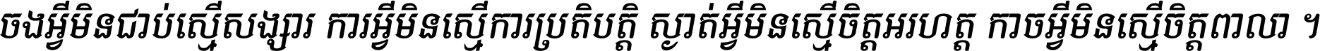 ចង​អ្វី​មិន​ជាប់​ស្មើ​សង្សារ ការ​អ្វី​មិន​ស្មើ​ការ​ប្រតិបត្តិ ស្ងាត់​អ្វី​មិន​ស្មើ​​ចិត្ត​អរហត្ត​ កាច​អ្វី​មិន​ស្មើ​ចិត្ត​ពាលា ។