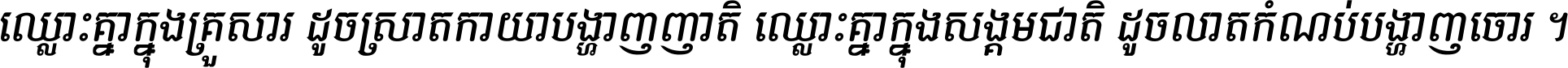 ឈ្លោះ​គ្នា​ក្នុង​គ្រួសារ ដូច​ស្រាត​កាយា​បង្ហាញ​ញាតិ ឈ្លោះគ្នាក្នុង​សង្គមជាតិ ដូច​លាត​កំណប់​បង្ហាញ​ចោរ ។