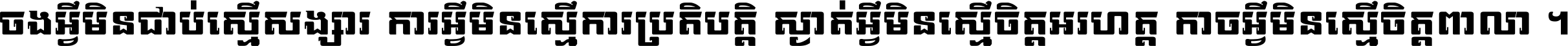 ចង​អ្វី​មិន​ជាប់​ស្មើ​សង្សារ ការ​អ្វី​មិន​ស្មើ​ការ​ប្រតិបត្តិ ស្ងាត់​អ្វី​មិន​ស្មើ​​ចិត្ត​អរហត្ត​ កាច​អ្វី​មិន​ស្មើ​ចិត្ត​ពាលា ។
