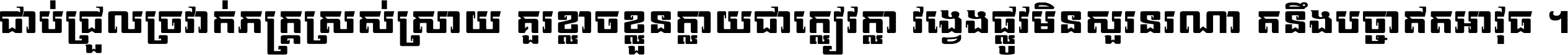 ជាប់​ជ្រួល​ច្រវាក់​ភក្ត្រ​ស្រស់ស្រាយ គួរ​ខ្លាច​ខ្លួន​ក្លាយ​ជា​ក្លៀវក្លា វង្វេង​ផ្លូវ​មិន​សួរន​រណា តនឹងបច្ចា​ឥត​អាវុធ ។