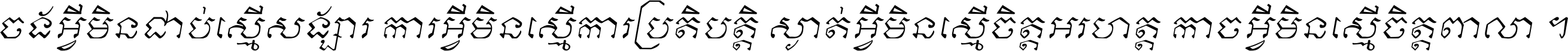 ចង​អ្វី​មិន​ជាប់​ស្មើ​សង្សារ ការ​អ្វី​មិន​ស្មើ​ការ​ប្រតិបត្តិ ស្ងាត់​អ្វី​មិន​ស្មើ​​ចិត្ត​អរហត្ត​ កាច​អ្វី​មិន​ស្មើ​ចិត្ត​ពាលា ។